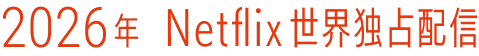 2026年 Netflix世界独占配信